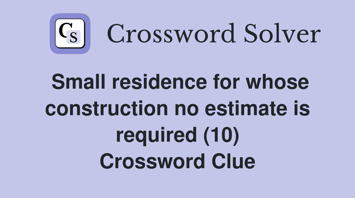 Small residence for whose construction no estimate is required (10) Crossword Clue