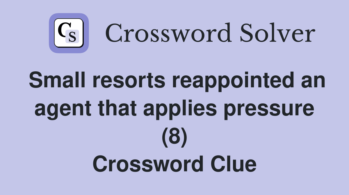 Small resorts reappointed an agent that applies pressure (8) Crossword Clue