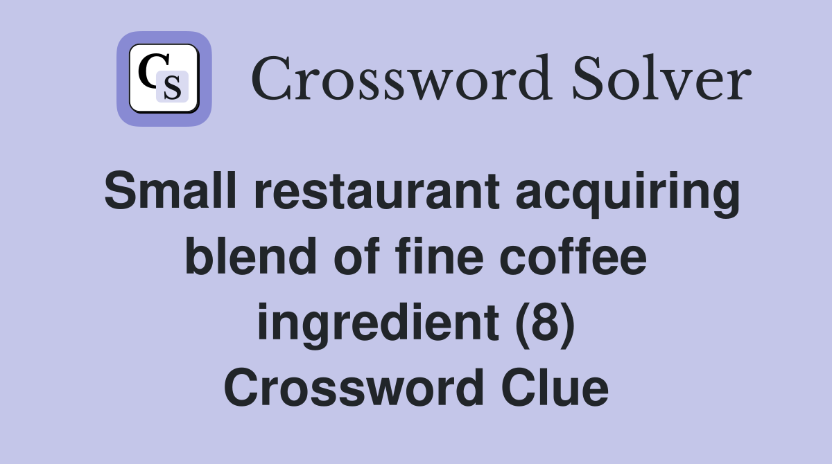Small restaurant acquiring blend of fine coffee ingredient (8) Crossword Clue