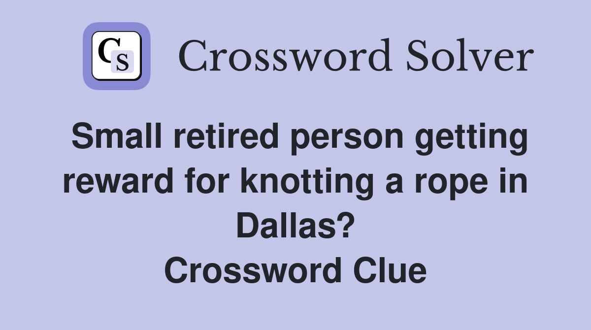 Small retired person getting reward for knotting a rope in Dallas? Crossword Clue
