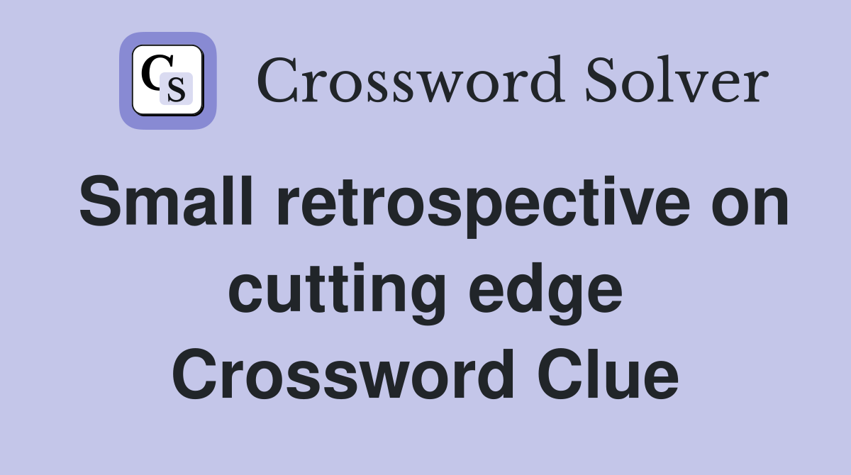 Small retrospective on cutting edge Crossword Clue