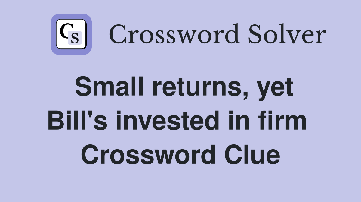 Small returns, yet Bill's invested in firm  Crossword Clue
