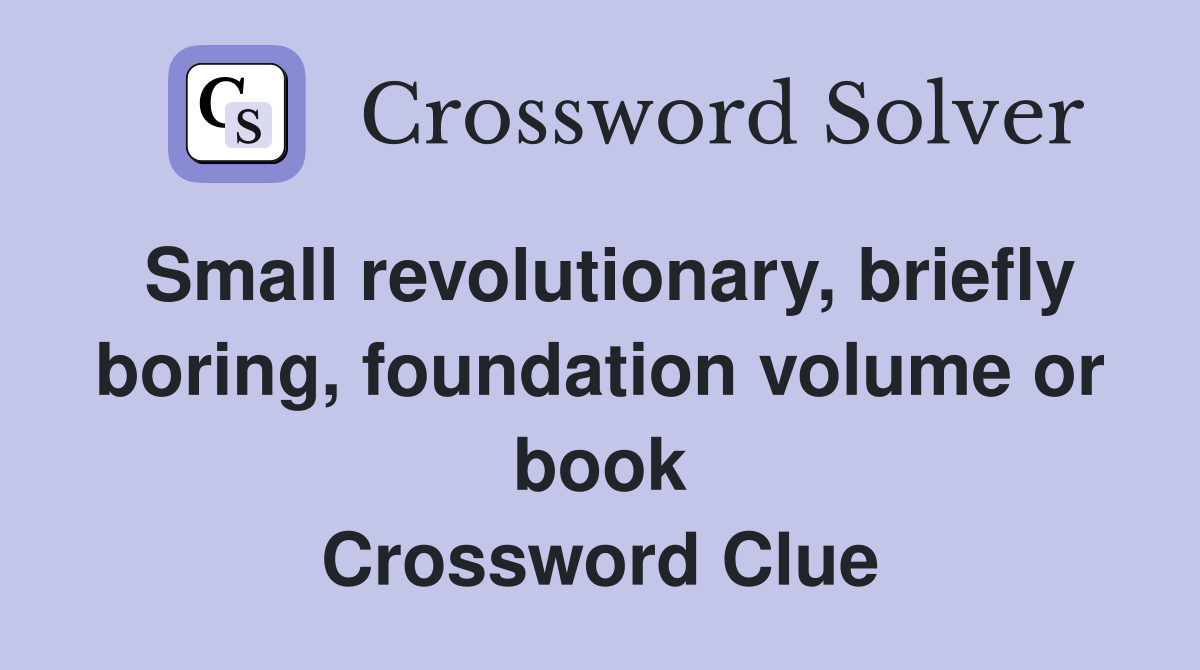 Small revolutionary, briefly boring, foundation volume or book Crossword Clue