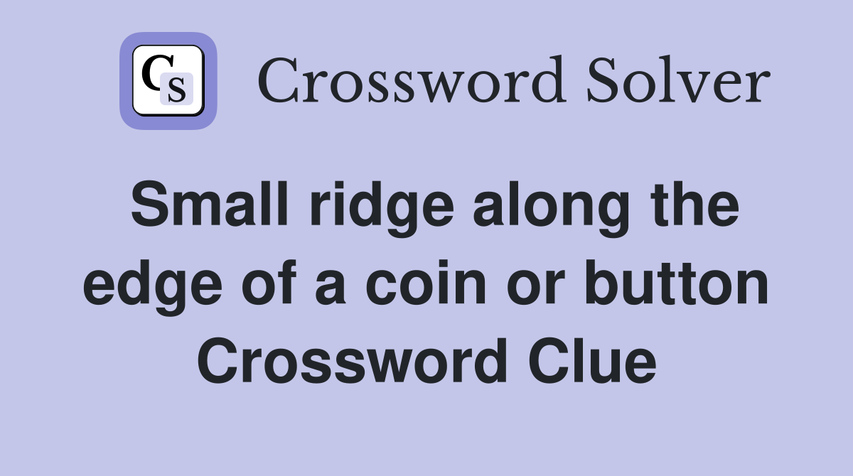Small ridge along the edge of a coin or button Crossword Clue