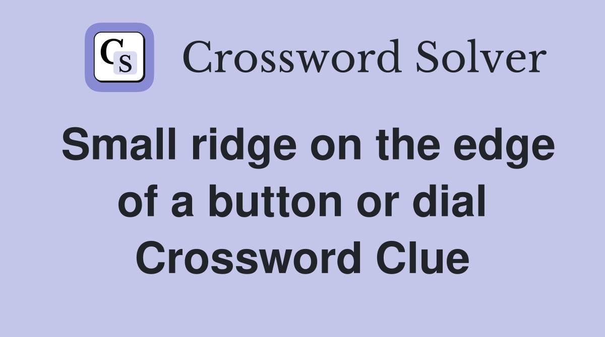 Small ridge on the edge of a button or dial Crossword Clue