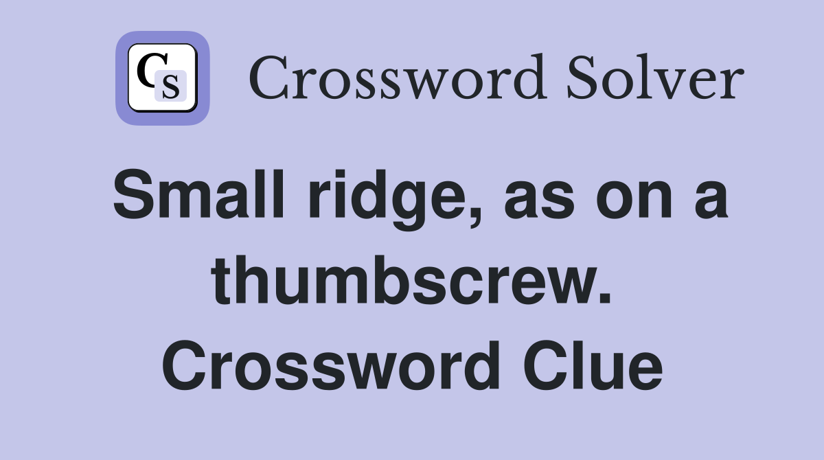 Small ridge, as on a thumbscrew. Crossword Clue