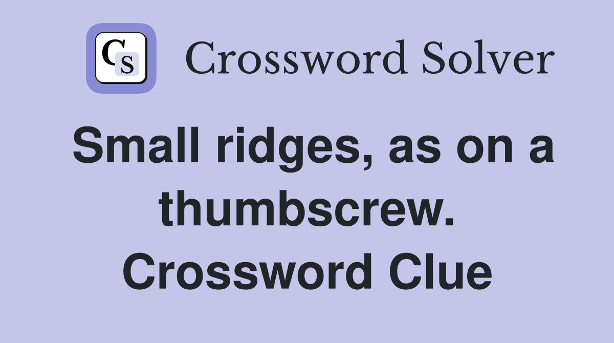 Small ridges, as on a thumbscrew. Crossword Clue