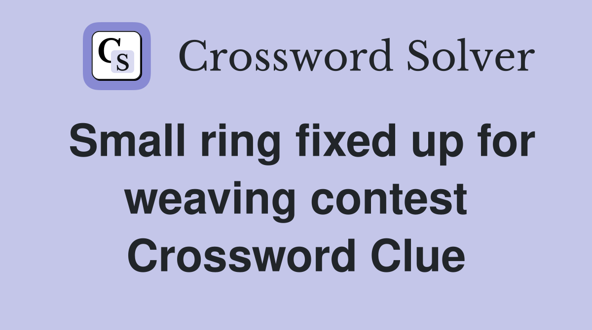 Small ring fixed up for weaving contest Crossword Clue