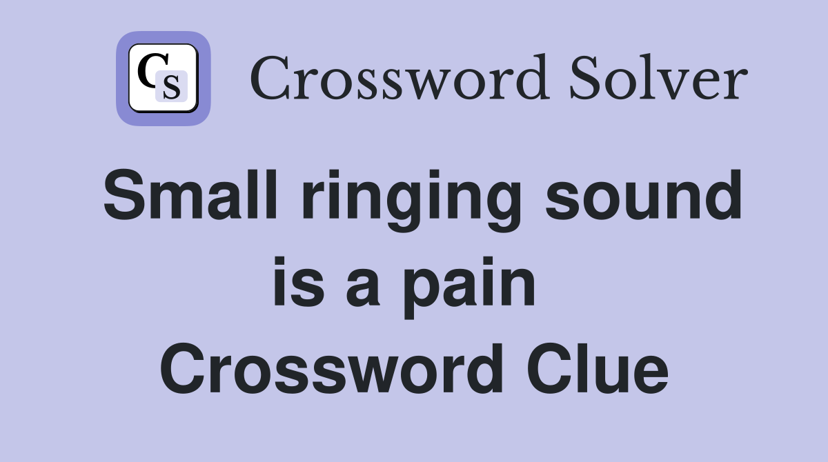 Small ringing sound is a pain  Crossword Clue