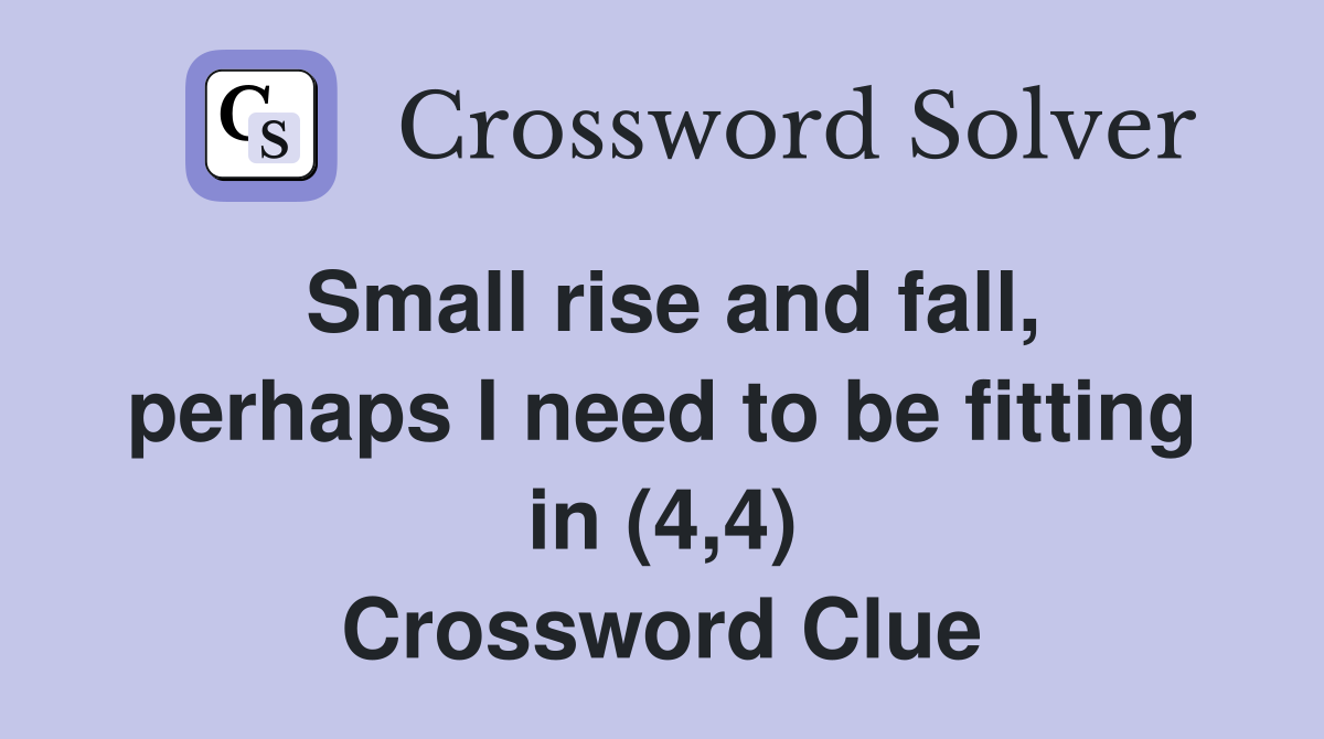 Small rise and fall, perhaps I need to be fitting in (4,4) Crossword Clue