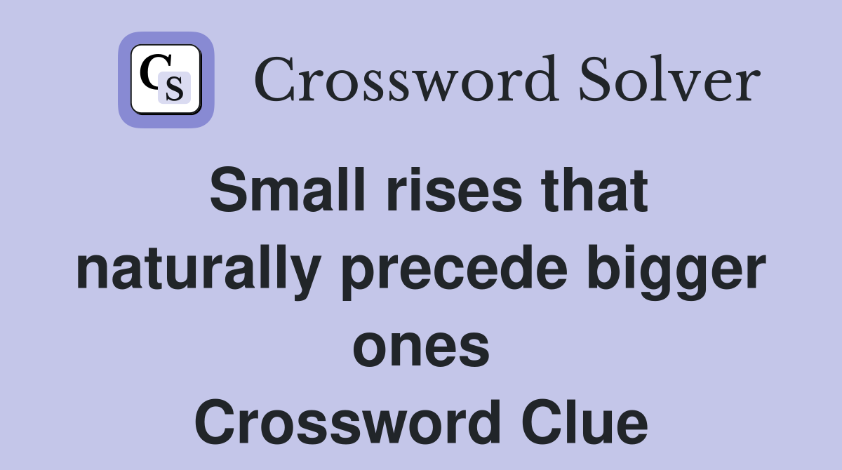 Small rises that naturally precede bigger ones Crossword Clue