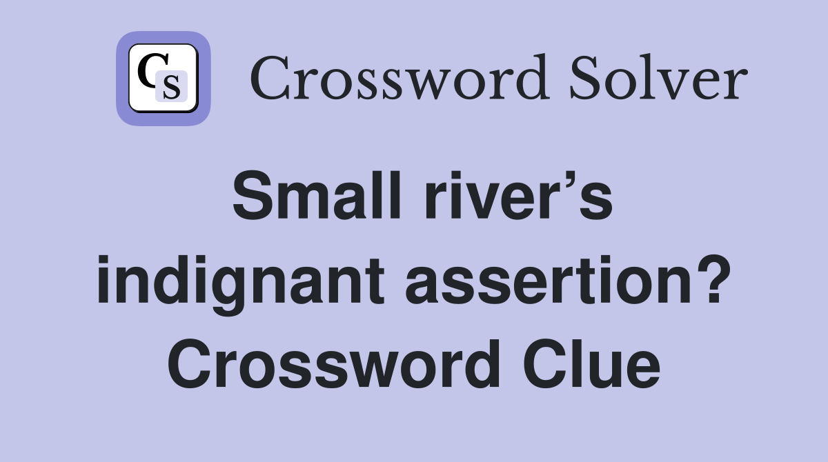 Small river’s indignant assertion? Crossword Clue
