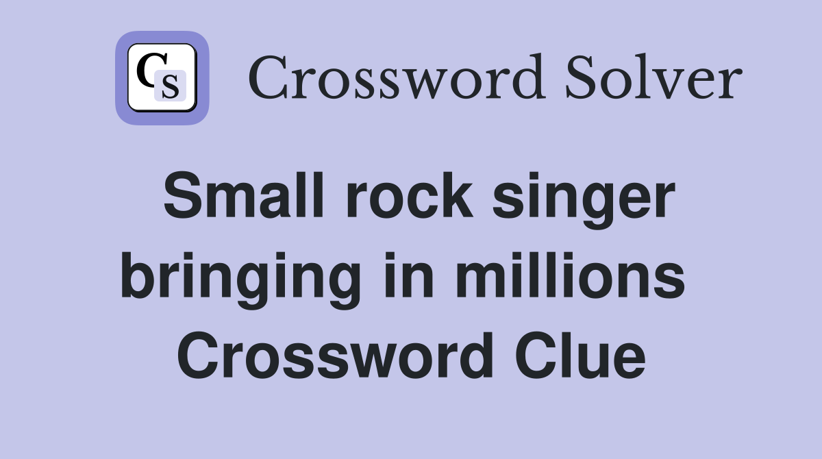 Small rock singer bringing in millions  Crossword Clue