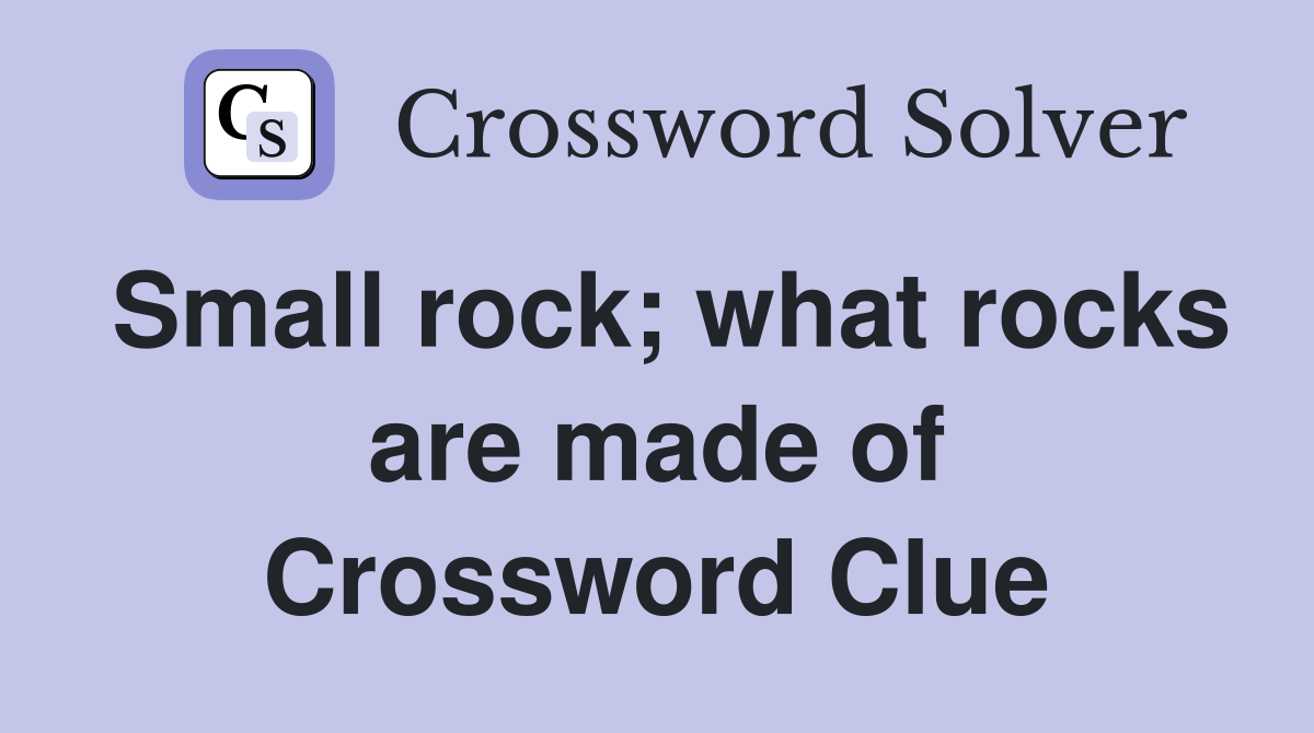 Small rock; what rocks are made of Crossword Clue