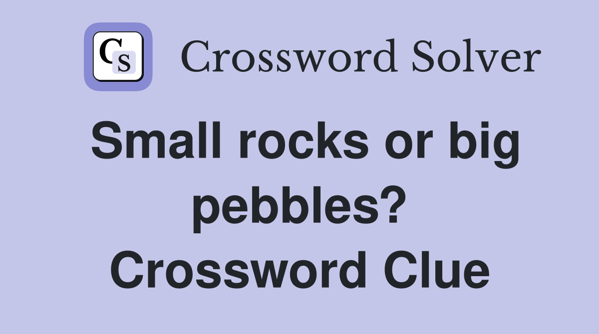 Small rocks or big pebbles? Crossword Clue