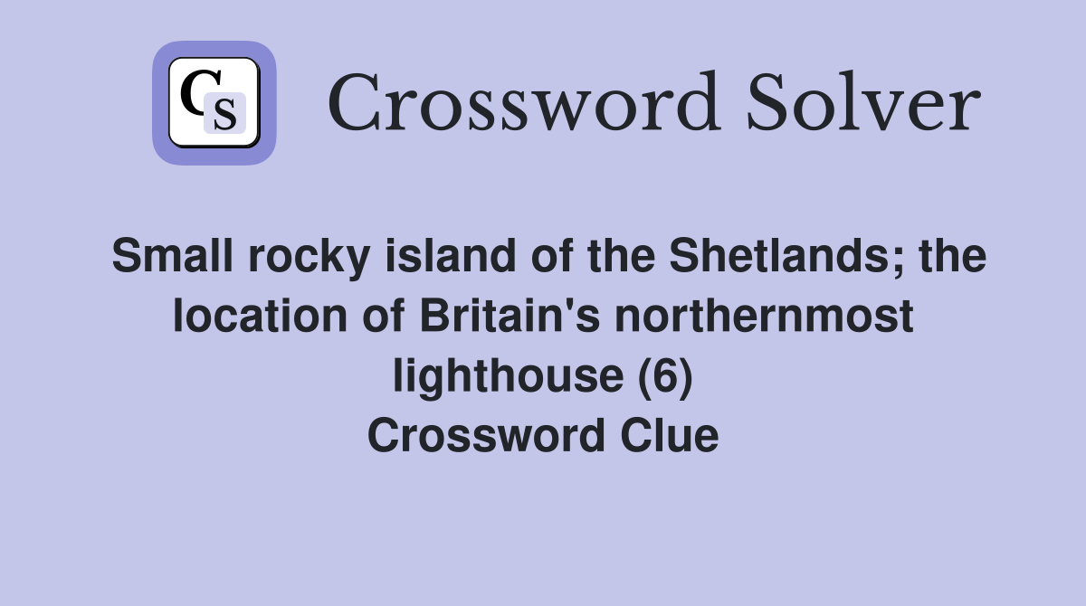 Small rocky island of the Shetlands; the location of Britain's northernmost lighthouse (6) Crossword Clue