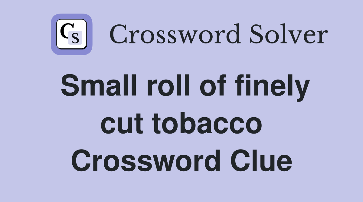 Small roll of finely cut tobacco Crossword Clue