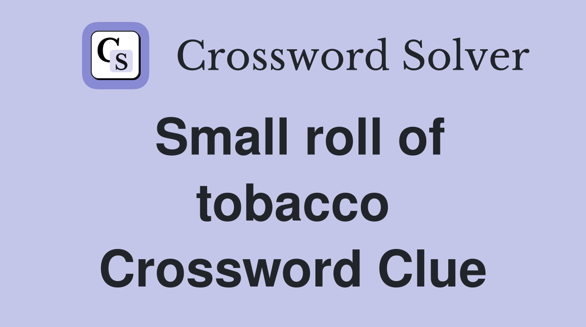 Small roll of tobacco Crossword Clue
