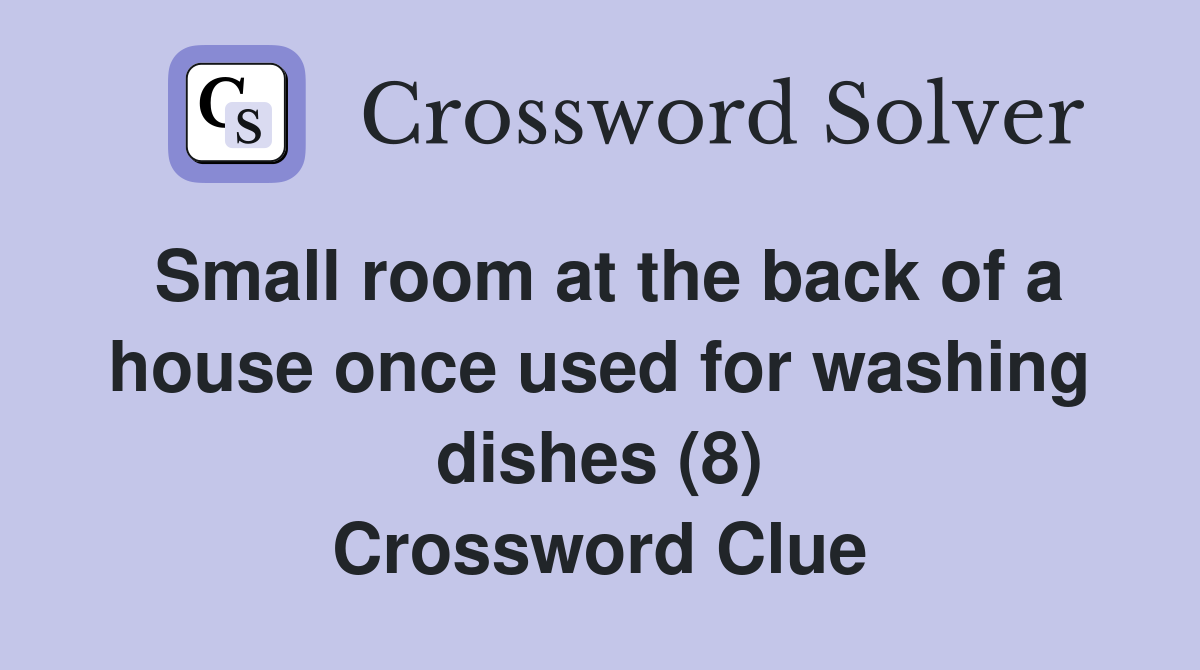 Small room at the back of a house once used for washing dishes (8) Crossword Clue