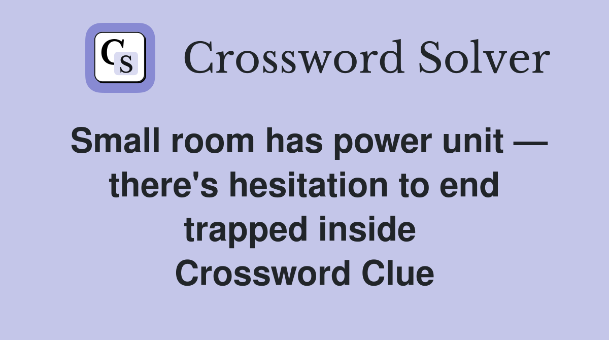 Small room has power unit — there's hesitation to end trapped inside  Crossword Clue