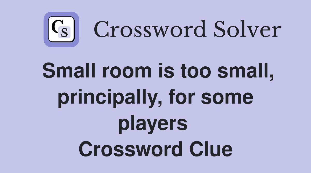 Small room is too small, principally, for some players  Crossword Clue