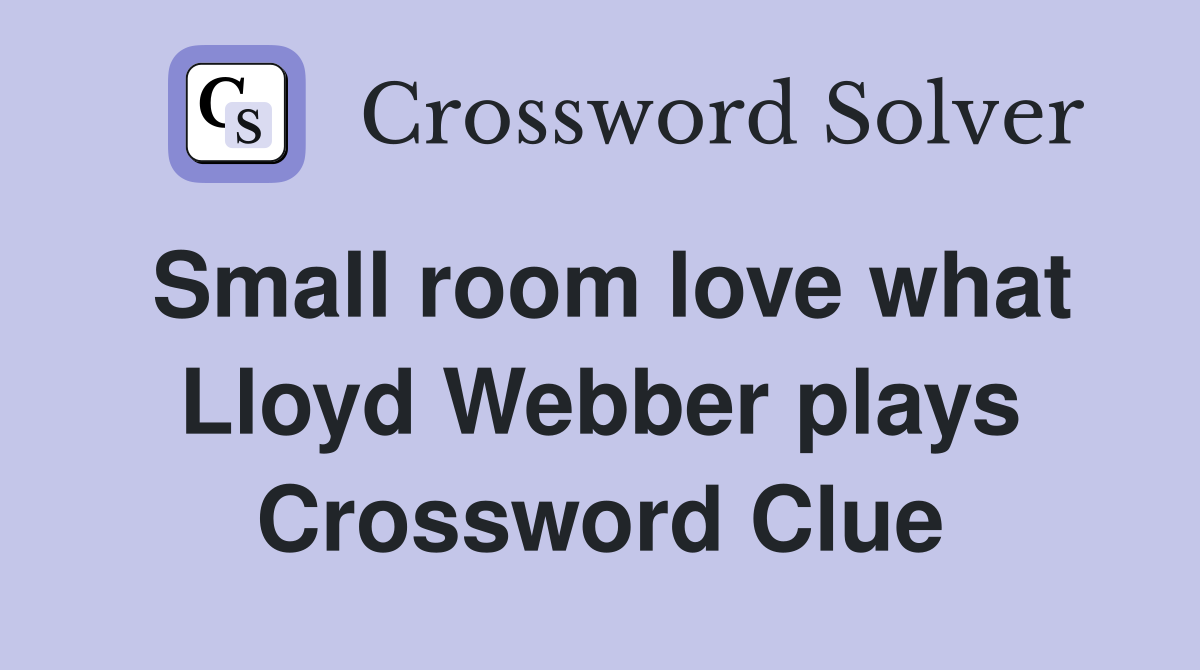 Small room love what Lloyd Webber plays Crossword Clue