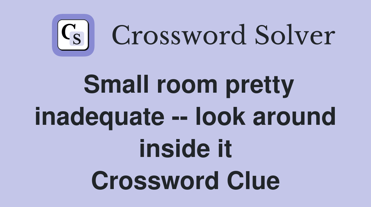 Small room pretty inadequate -- look around inside it Crossword Clue