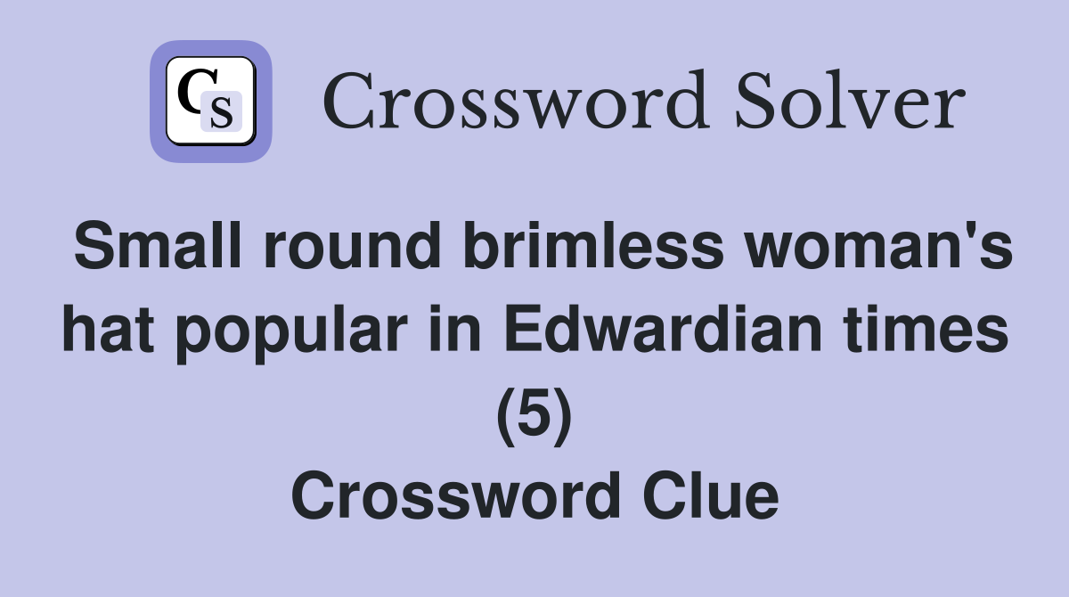 Small round brimless woman's hat popular in Edwardian times (5) Crossword Clue