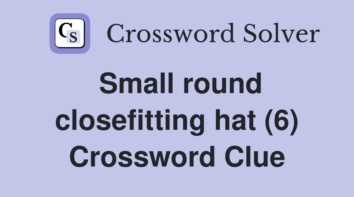 Small round closefitting hat (6) Crossword Clue