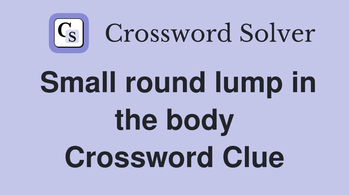 Small round lump in the body Crossword Clue