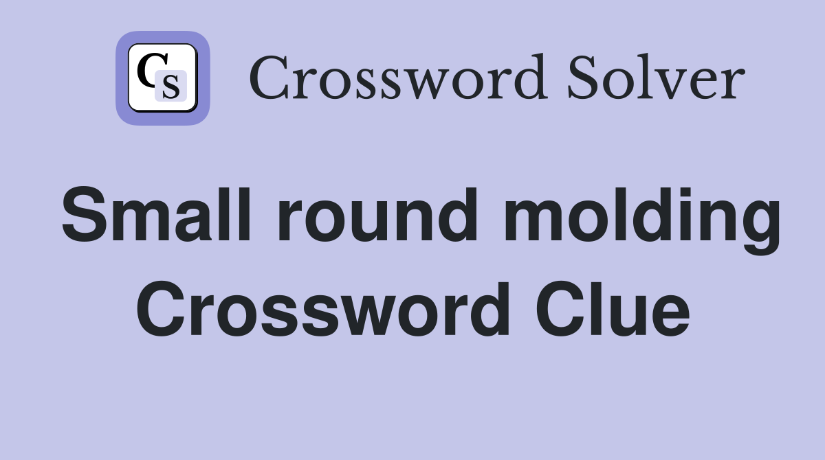 Small round molding Crossword Clue