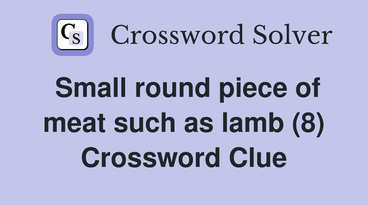 Small round piece of meat such as lamb (8) Crossword Clue