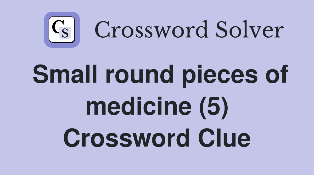 Small round pieces of medicine (5) Crossword Clue