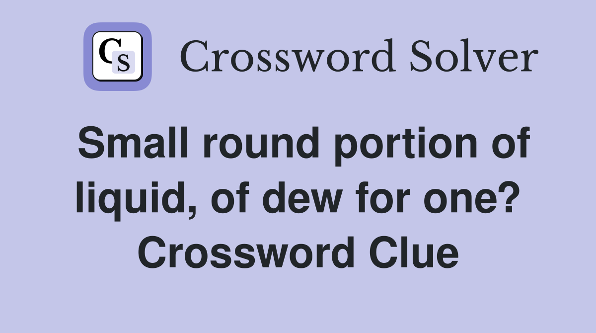 Small round portion of liquid, of dew for one? Crossword Clue