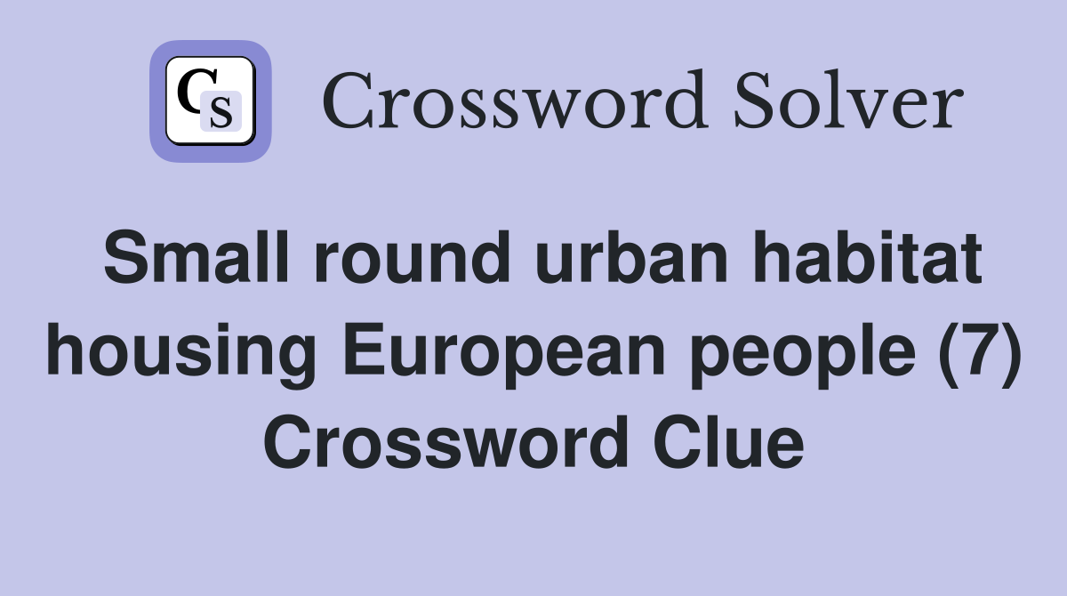 Small round urban habitat housing European people (7) Crossword Clue