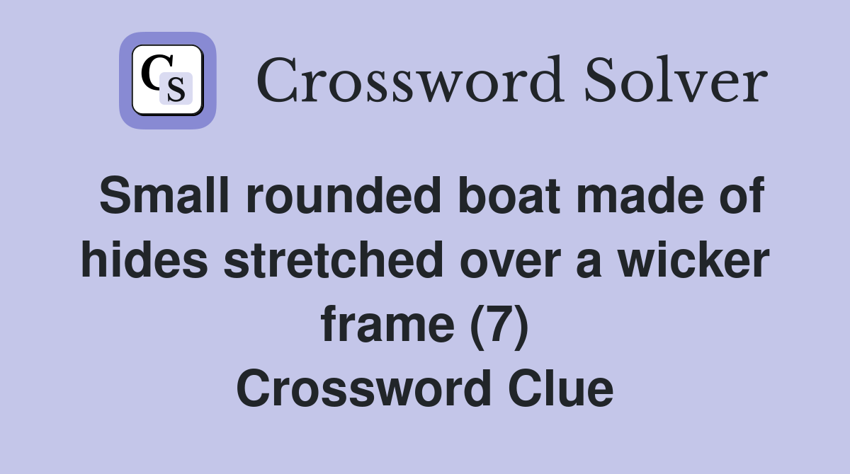 Small rounded boat made of hides stretched over a wicker frame (7) Crossword Clue