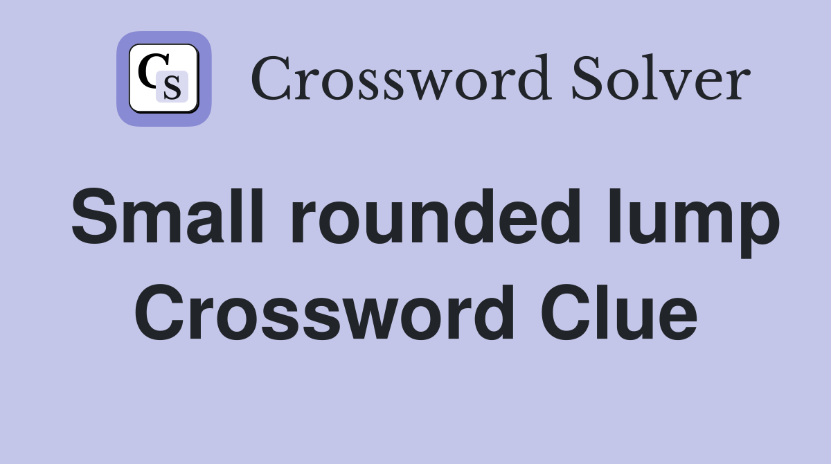 Small rounded lump Crossword Clue