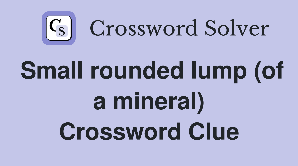 Small rounded lump (of a mineral) Crossword Clue