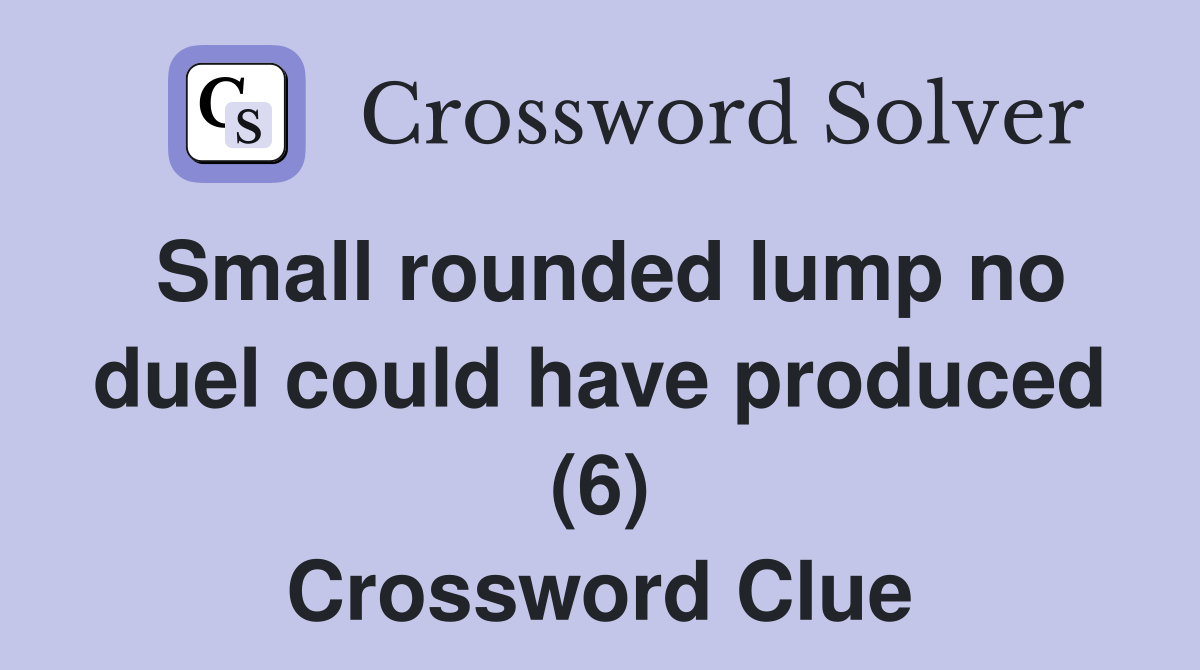 Small rounded lump no duel could have produced (6) Crossword Clue