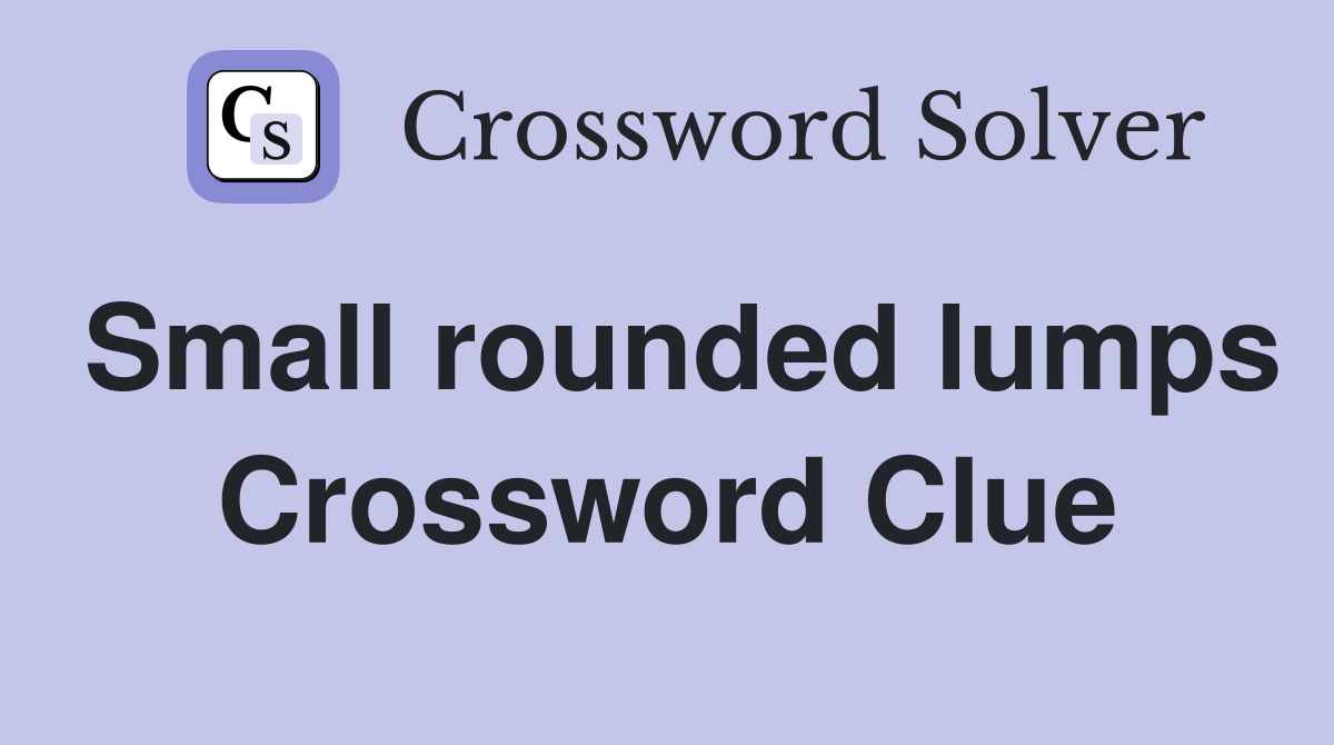 Small rounded lumps Crossword Clue