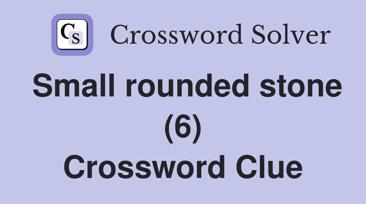 Small rounded stone (6) Crossword Clue