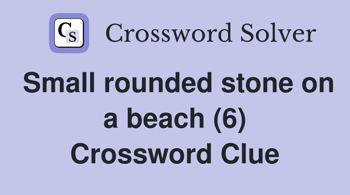 Small rounded stone on a beach (6) Crossword Clue
