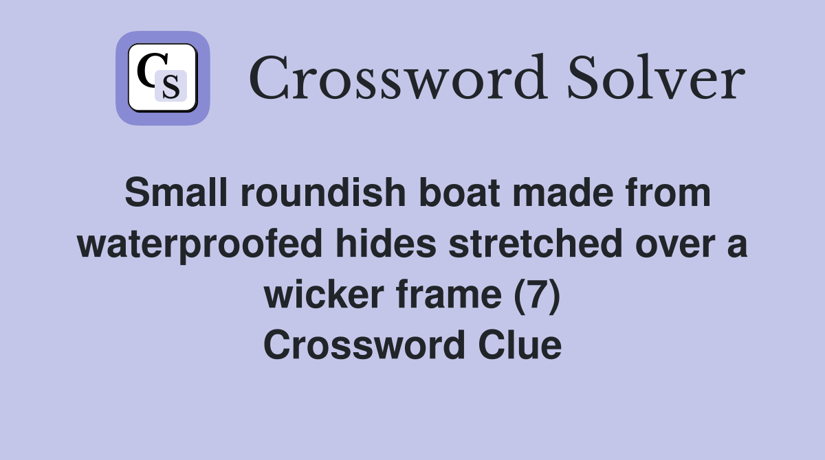 Small roundish boat made from waterproofed hides stretched over a wicker frame (7) Crossword Clue