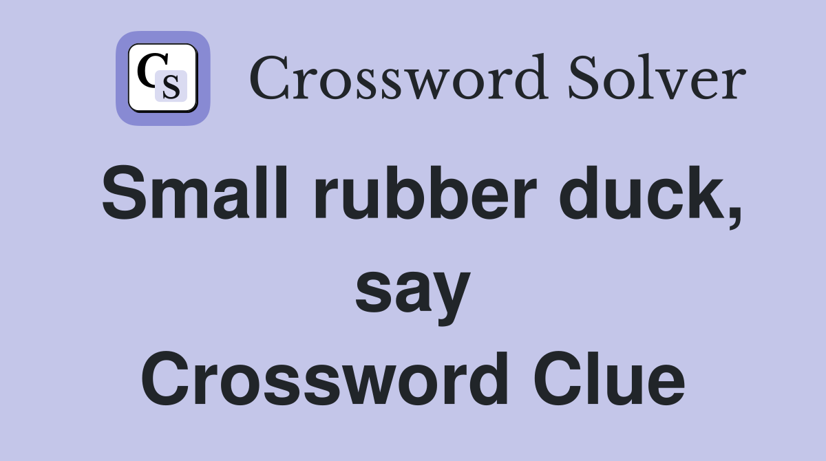 Small rubber duck, say Crossword Clue
