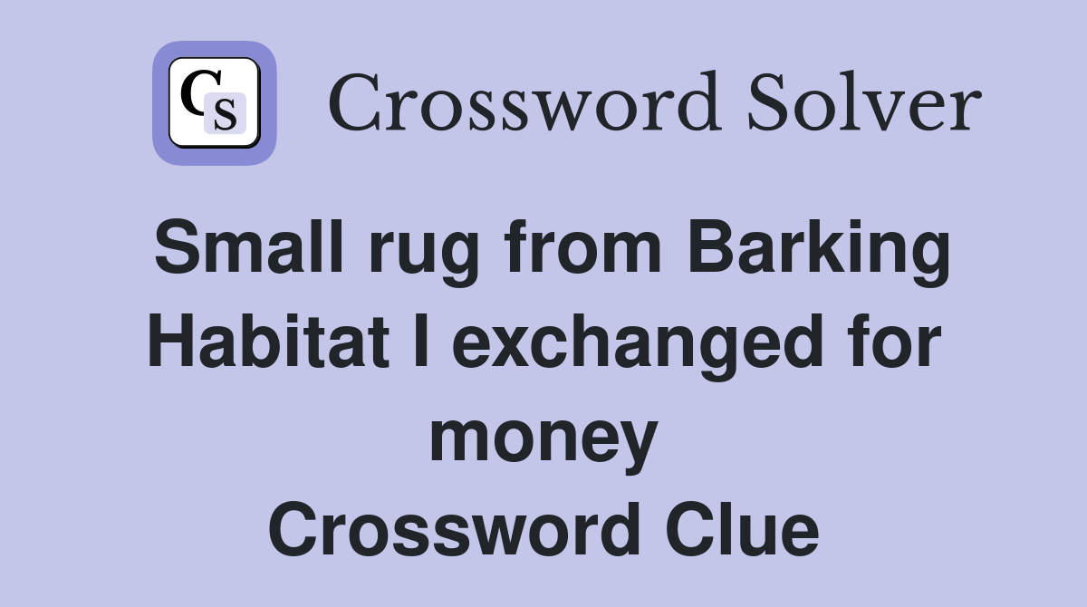 Small rug from Barking Habitat I exchanged for money Crossword Clue