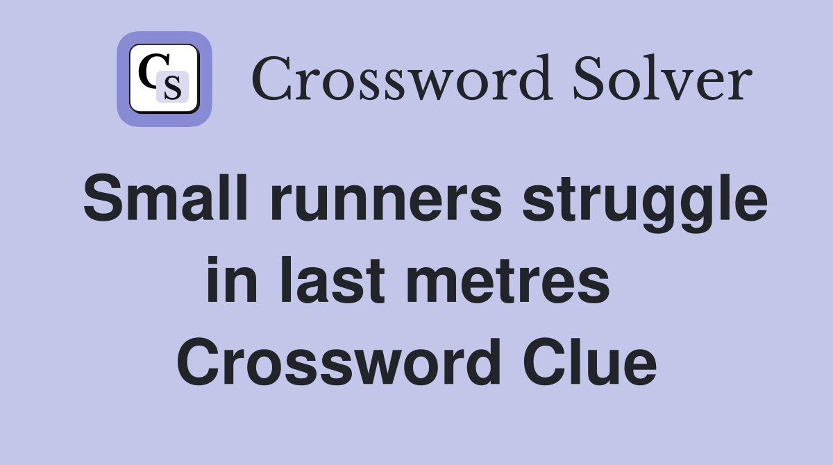 Small runners struggle in last metres  Crossword Clue