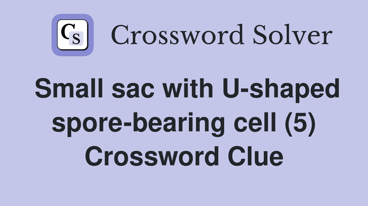 Small sac with U-shaped spore-bearing cell (5) Crossword Clue
