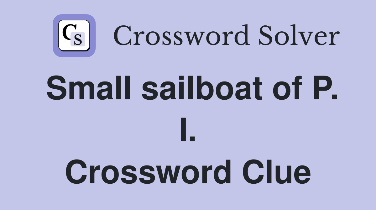 Small sailboat of P. I. Crossword Clue