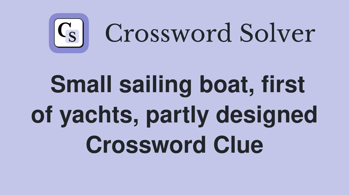 Small sailing boat, first of yachts, partly designed Crossword Clue