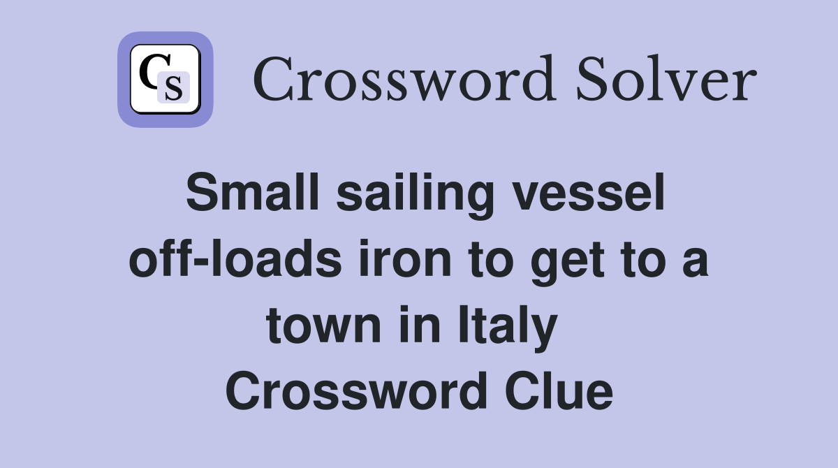 Small sailing vessel off-loads iron to get to a town in Italy  Crossword Clue